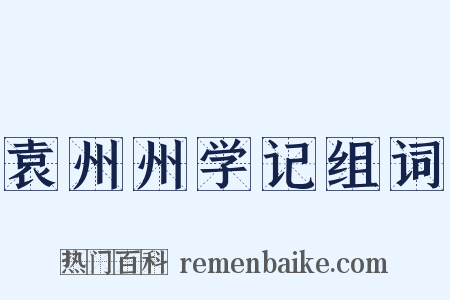袁州州学记组词是什么意思的图片